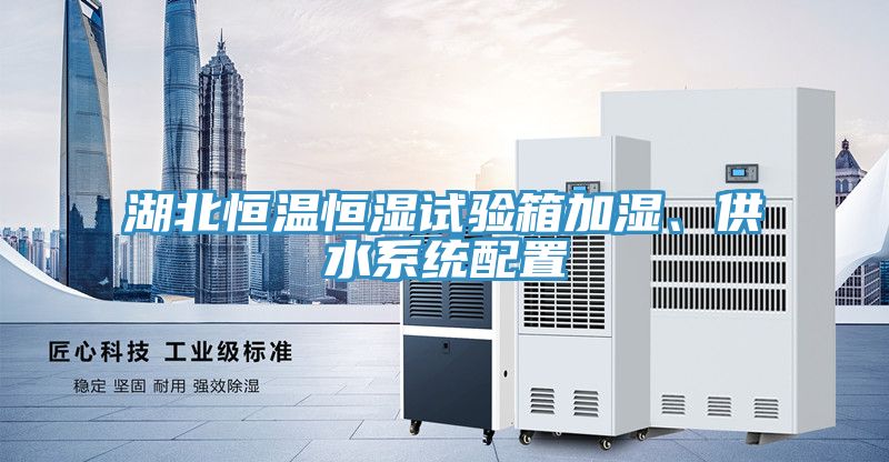 湖北恒溫恒濕試驗(yàn)箱加濕、供水系統(tǒng)配置