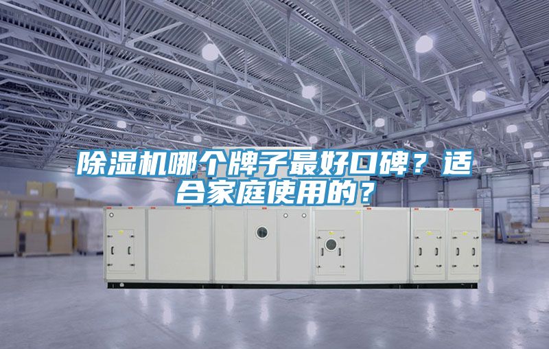 除濕機(jī)哪個(gè)牌子最好口碑？適合家庭使用的？