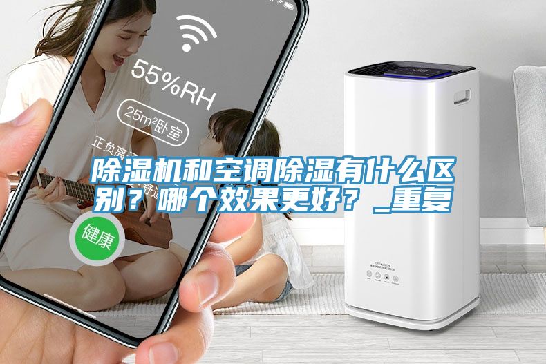 除濕機和空調(diào)除濕有什么區(qū)別？哪個效果更好？_重復