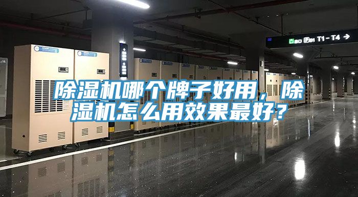 除濕機(jī)哪個牌子好用，除濕機(jī)怎么用效果最好？