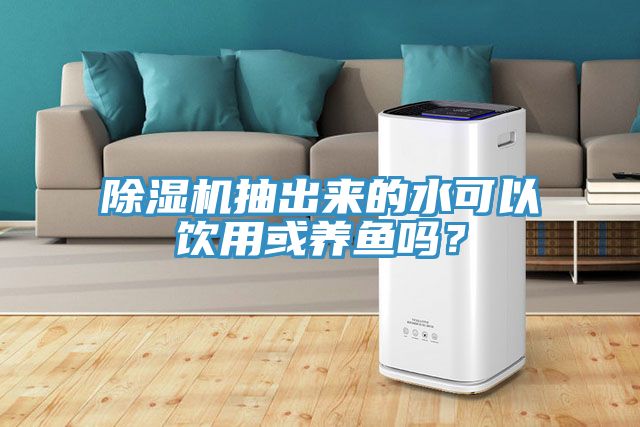 除濕機抽出來的水可以飲用或養(yǎng)魚嗎？